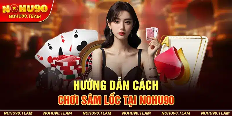 Hướng Dẫn Cách Chơi Sâm Lốc Tại Nohu90