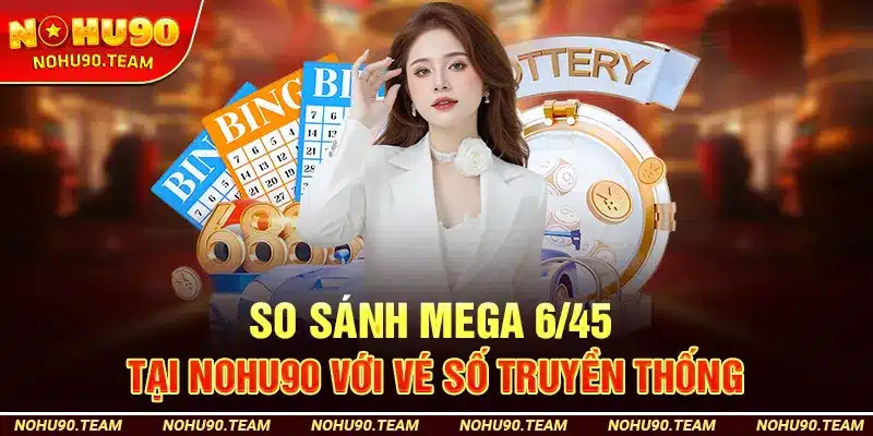 So Sánh Mega 6/45 Tại Nohu90 Với Vé Số Truyền Thống